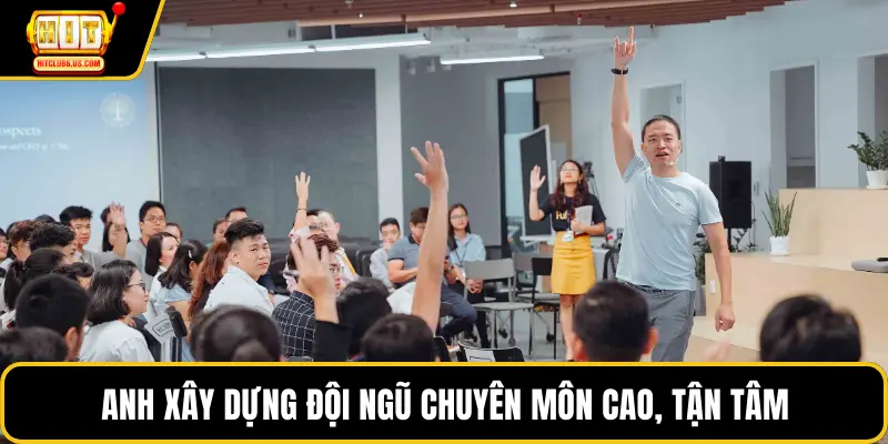 Anh xây dựng đội ngũ chuyên môn cao, tận tâm