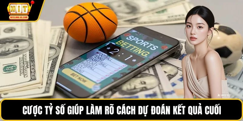 Cược tỷ số giúp làm rõ cách dự đoán kết quả cuối