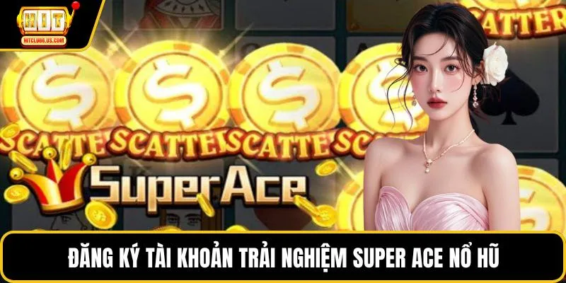 Đăng ký tài khoản trải nghiệm Super Ace nổ hũ