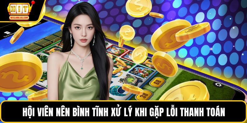 Hội viên nên bình tĩnh xử lý khi gặp lỗi thanh toán