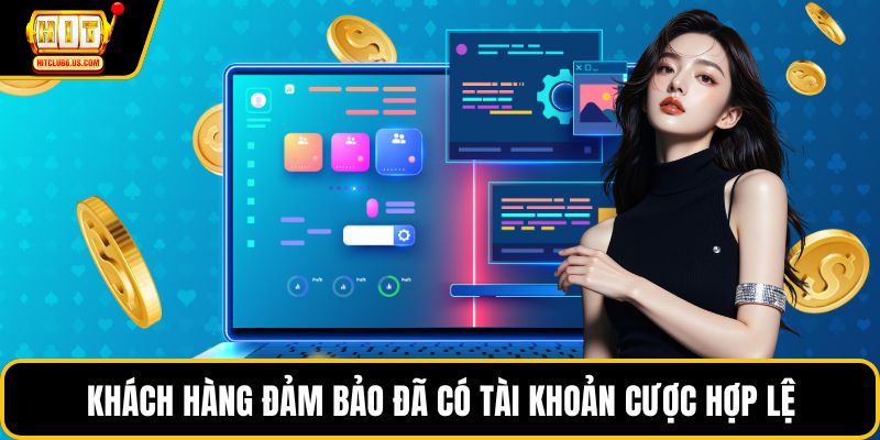 Khách hàng đảm bảo đã có tài khoản cược hợp lệ