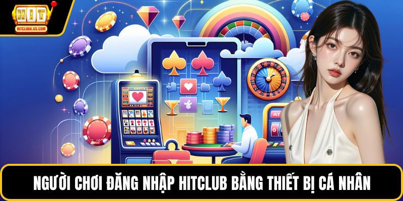 Người chơi đăng nhập HITCLUB bằng thiết bị cá nhân