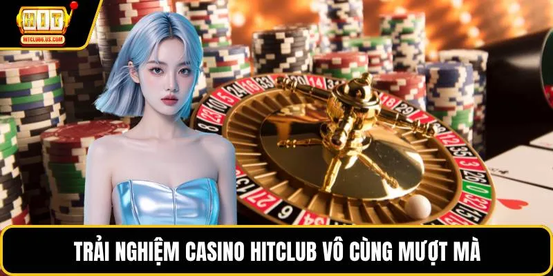 Trải nghiệm casino HITCLUB vô cùng mượt mà