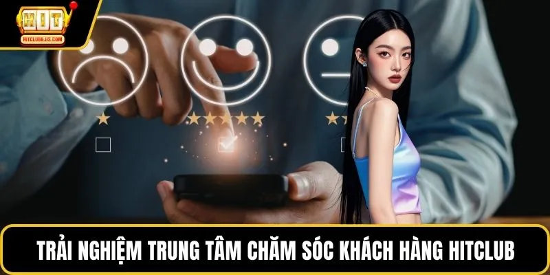 Trải nghiệm trung tâm chăm sóc khách hàng HITCLUB